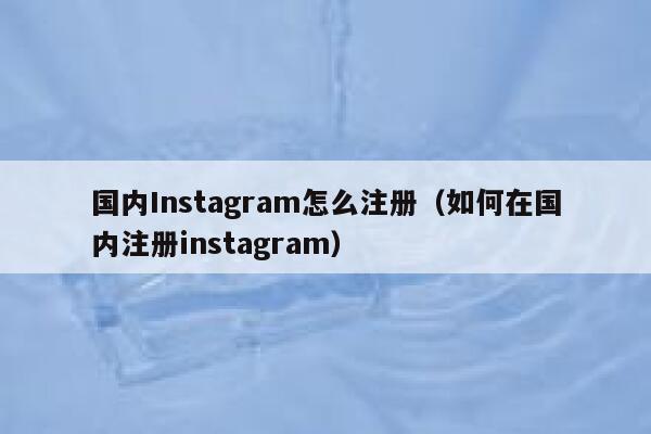 国内Instagram怎么注册（如何在国内注册instagram） 第1张