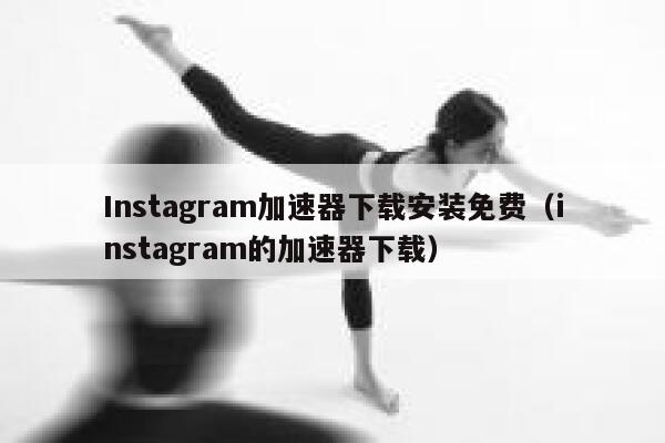 Instagram加速器下载安装免费（instagram的加速器下载） 第1张
