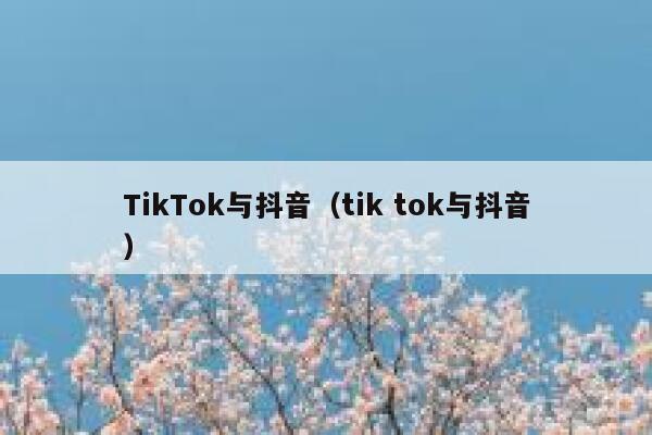 TikTok与抖音（tik tok与抖音） 第1张