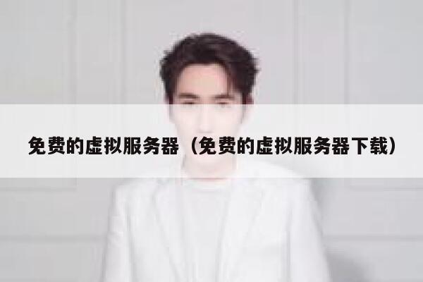 免费的虚拟服务器（免费的虚拟服务器下载） 第1张