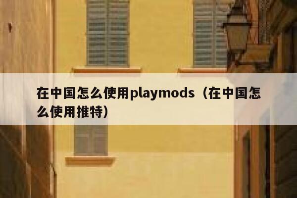在中国怎么使用playmods（在中国怎么使用推特） 第1张