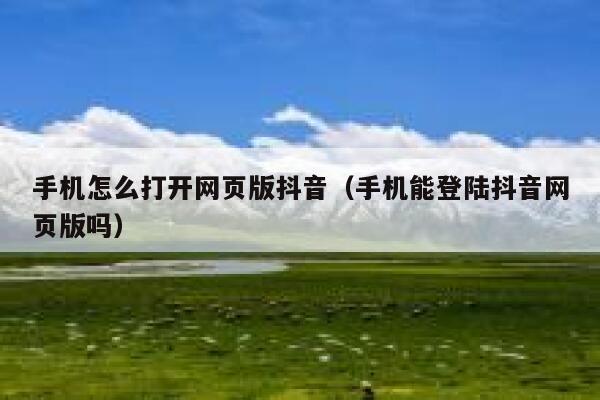 手机怎么打开网页版抖音（手机能登陆抖音网页版吗） 第1张