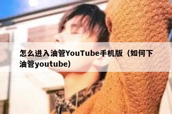 怎么进入油管YouTube手机版（如何下油管youtube） 第1张