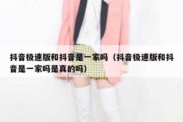抖音极速版和抖音是一家吗（抖音极速版和抖音是一家吗是真的吗） 第1张