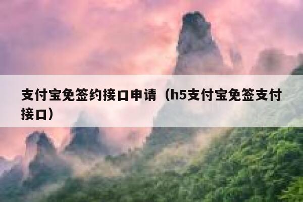 支付宝免签约接口申请（h5支付宝免签支付接口） 第1张