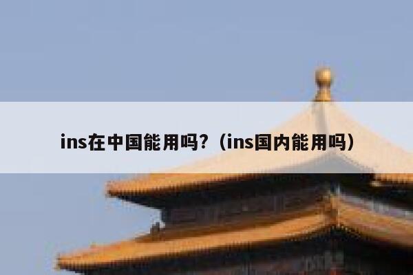 ins在中国能用吗?（ins国内能用吗） 第1张