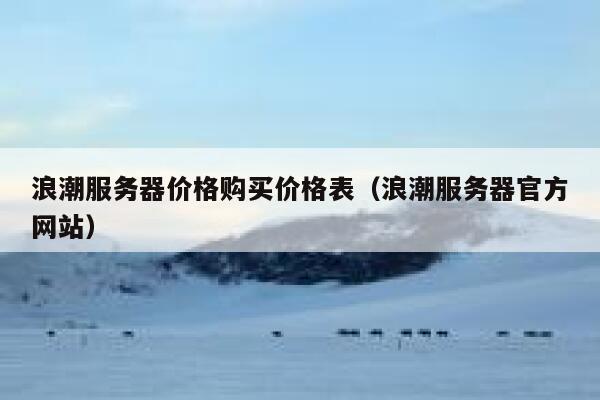 浪潮服务器价格购买价格表（浪潮服务器官方网站） 第1张