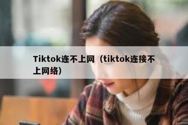 Tiktok连不上网（tiktok连接不上网络） 第1张