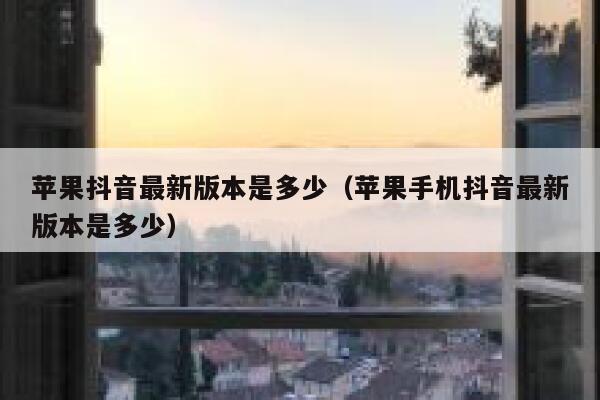 苹果抖音最新版本是多少（苹果手机抖音最新版本是多少） 第1张