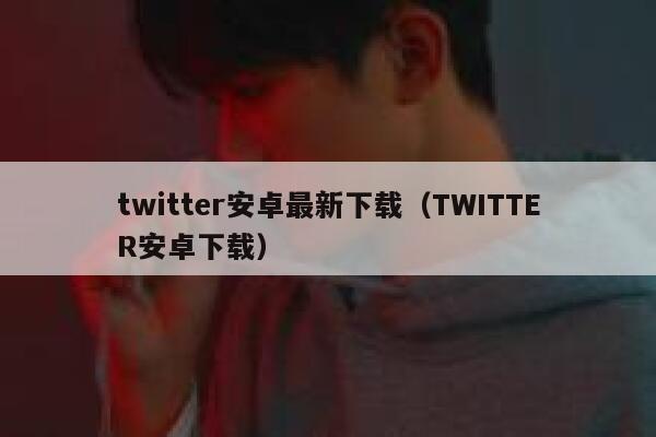 twitter安卓最新下载（TWITTER安卓下载） 第1张