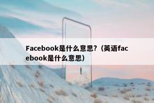 Facebook是什么意思?（英语facebook是什么意思） 第1张