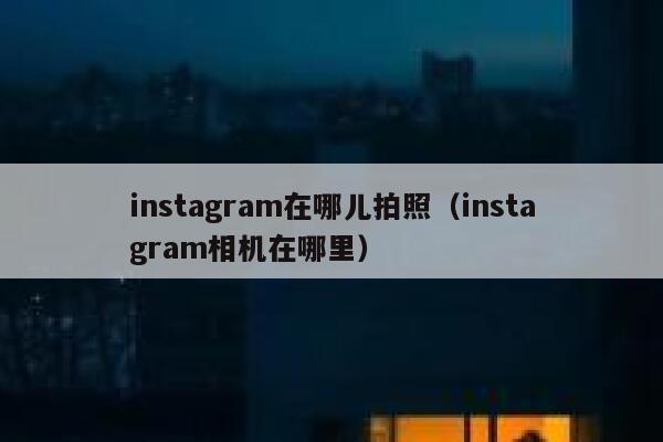 instagram在哪儿拍照（instagram相机在哪里） 第1张