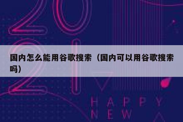 国内怎么能用谷歌搜索（国内可以用谷歌搜索吗） 第1张