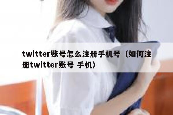 twitter账号怎么注册手机号（如何注册twitter账号 手机） 第1张
