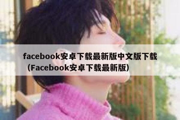 facebook安卓下载最新版中文版下载(Facebook安卓下载最新版) 第1张 facebook安卓下载最新版中文版下载(Facebook安卓下载最新版) 第1张