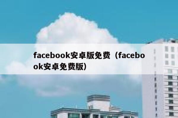 facebook安卓版免费(facebook安卓免费版) 第1张 facebook安卓版免费(facebook安卓免费版) 第1张