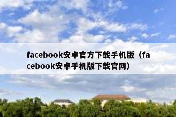 facebook安卓官方下载手机版（facebook安卓手机版下载官网） 第1张