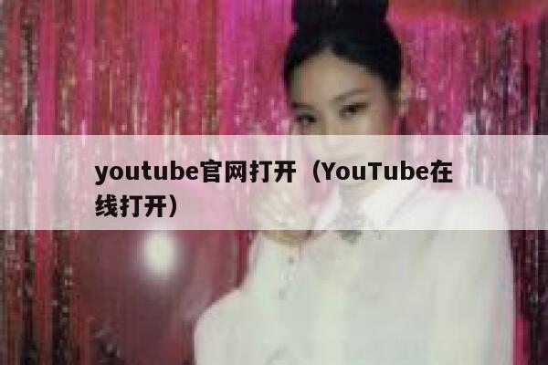 youtube官网打开（YouTube在线打开） 第1张