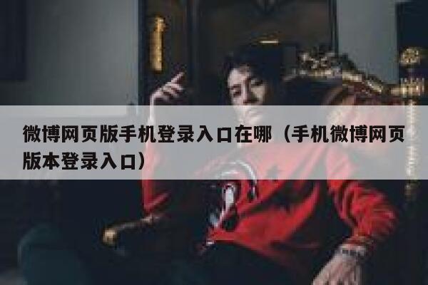 微博网页版手机登录入口在哪(手机微博网页版本登录入口) 第1张 微博网页版手机登录入口在哪(手机微博网页版本登录入口) 第1张