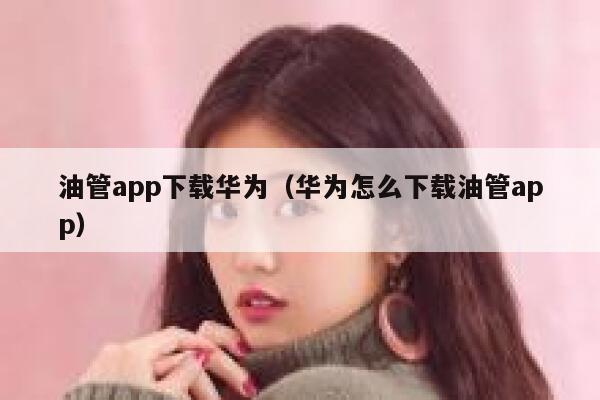 油管app下载华为（华为怎么下载油管app） 第1张