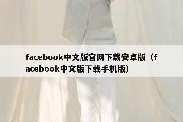 facebook中文版官网下载安卓版（facebook中文版下载手机版） 第1张