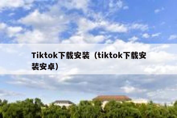 Tiktok下载安装（tiktok下载安装安卓） 第1张