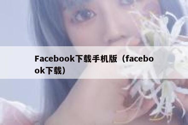 Facebook下载手机版(facebook下载) 第1张 Facebook下载手机版(facebook下载) 第1张