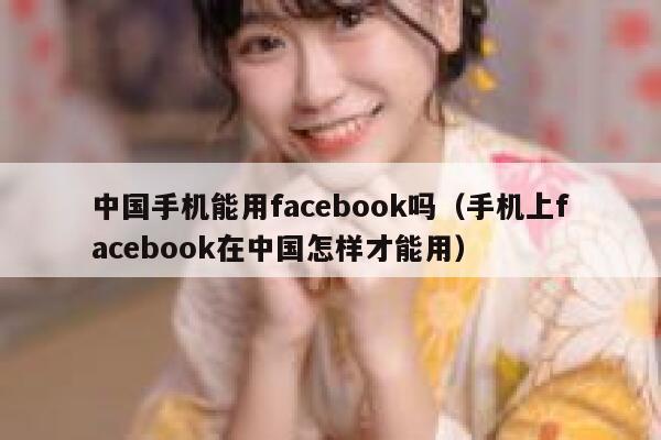 中国手机能用facebook吗（手机上facebook在中国怎样才能用） 第1张