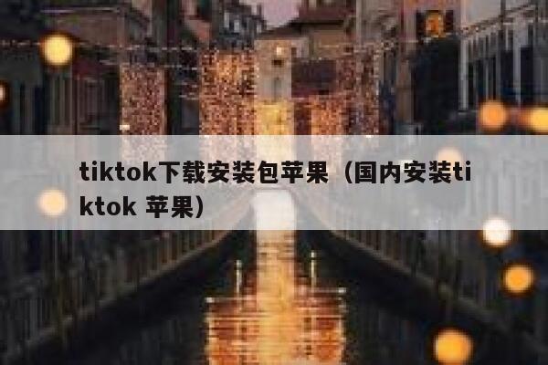 tiktok下载安装包苹果（国内安装tiktok 苹果） 第1张