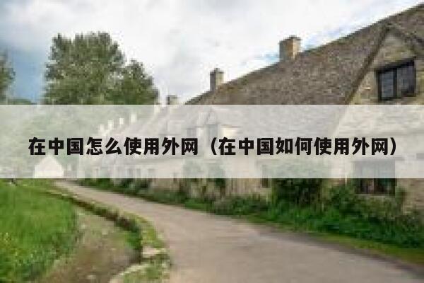 在中国怎么使用外网（在中国如何使用外网） 第1张