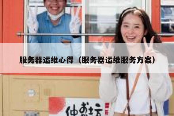 服务器运维心得(服务器运维服务方案) 第1张 服务器运维心得(服务器运维服务方案) 第1张