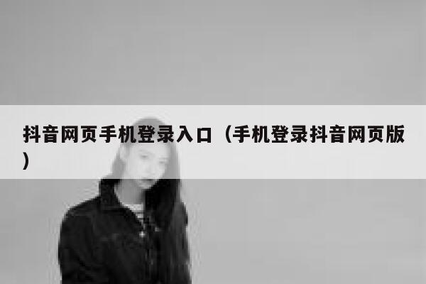 抖音网页手机登录入口（手机登录抖音网页版） 第1张