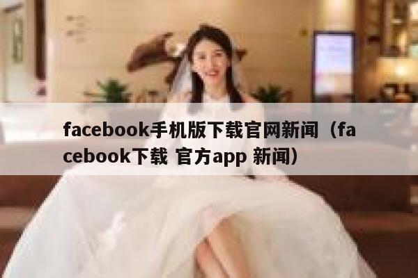 facebook手机版下载官网新闻（facebook下载 官方app 新闻） 第1张