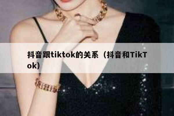 抖音跟tiktok的关系（抖音和TikTok） 第1张