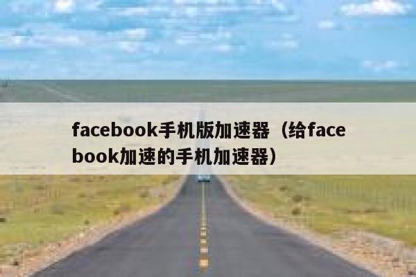 facebook手机版加速器（给facebook加速的手机加速器） 第1张