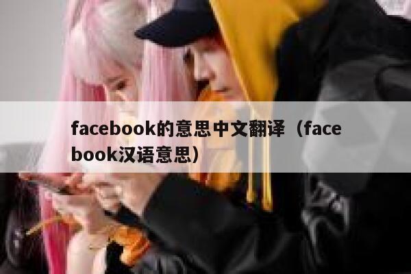 facebook的意思中文翻译（facebook汉语意思） 第1张