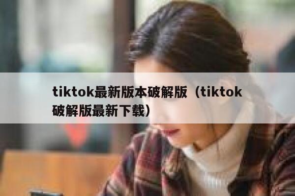 tiktok最新版本破解版（tiktok破解版最新下载） 第1张