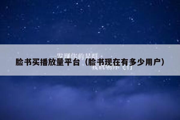 脸书买播放量平台（脸书现在有多少用户） 第1张