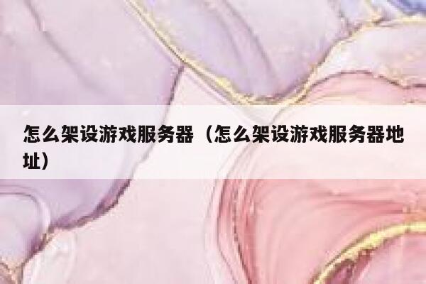 怎么架设游戏服务器（怎么架设游戏服务器地址） 第1张