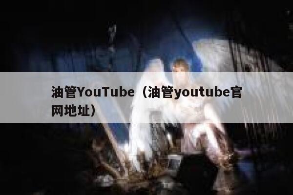 油管YouTube（油管youtube官网地址） 第1张