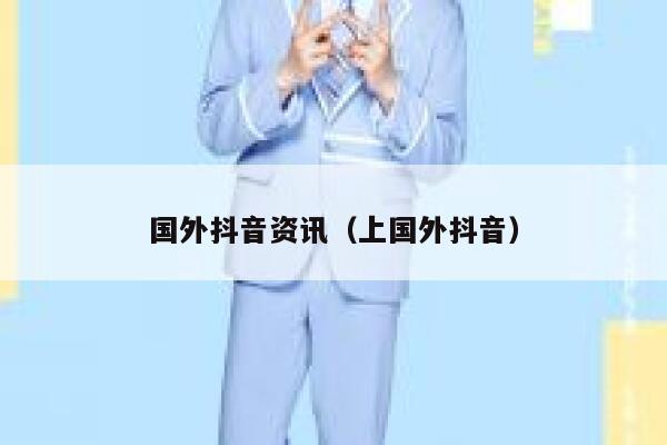 国外抖音资讯（上国外抖音） 第1张
