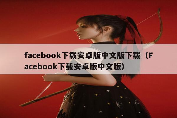 facebook下载安卓版中文版下载(Facebook下载安卓版中文版) 第1张 facebook下载安卓版中文版下载(Facebook下载安卓版中文版) 第1张