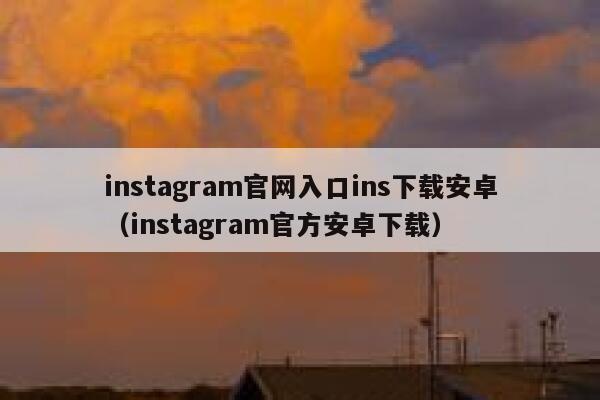 instagram官网入口ins下载安卓（instagram官方安卓下载） 第1张