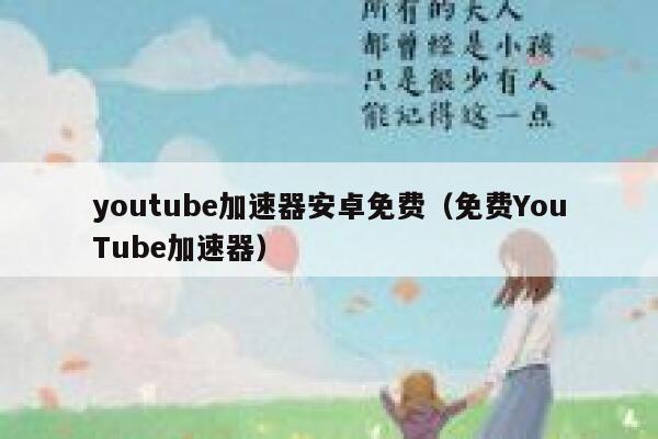 youtube加速器安卓免费（免费YouTube加速器） 第1张