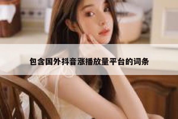 包含国外抖音涨播放量平台的词条 第1张