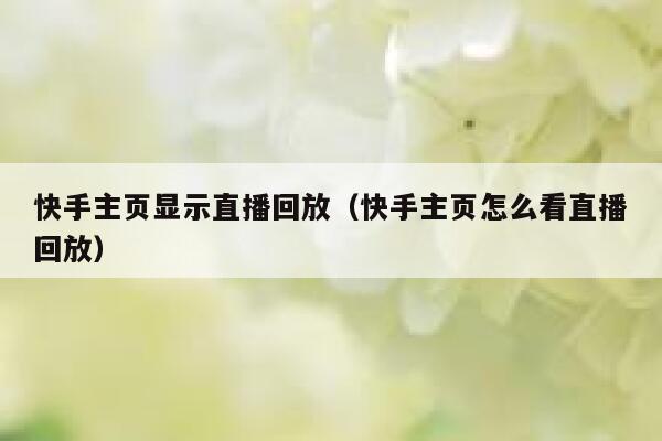 快手主页显示直播回放（快手主页怎么看直播回放） 第1张