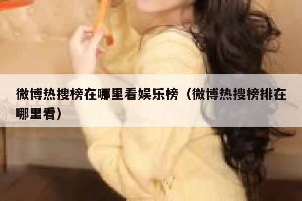 微博热搜榜在哪里看娱乐榜（微博热搜榜排在哪里看） 第1张