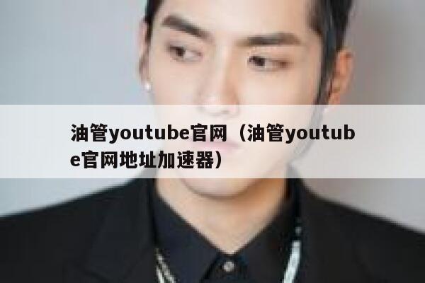 油管youtube官网(油管youtube官网地址加速器) 第1张 油管youtube官网(油管youtube官网地址加速器) 第1张