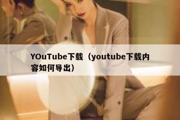 YOuTube下载（youtube下载内容如何导出） 第1张