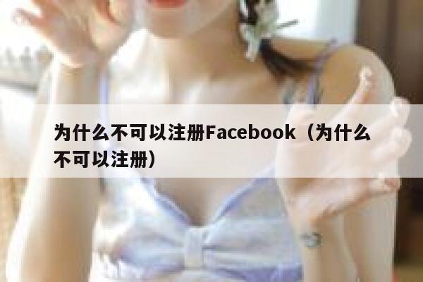 为什么不可以注册Facebook（为什么不可以注册） 第1张